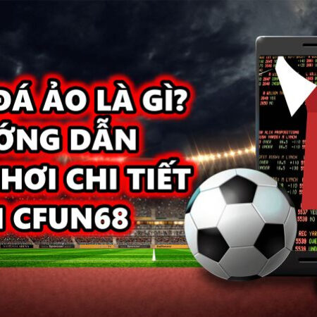 Bóng đá ảo là gì? Hướng dẫn cách chơi chi tiết tại Cfun68